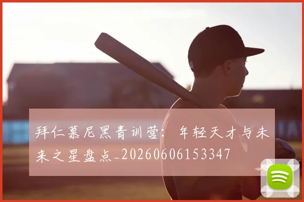 拜仁慕尼黑青训营：年轻天才与未来之星盘点_20260606153347