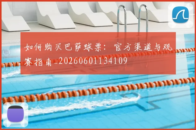 如何购买巴萨球票：官方渠道与观赛指南_20260601134109