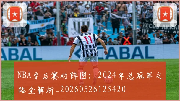 NBA季后赛对阵图：2024年总冠军之路全解析_20260526125420