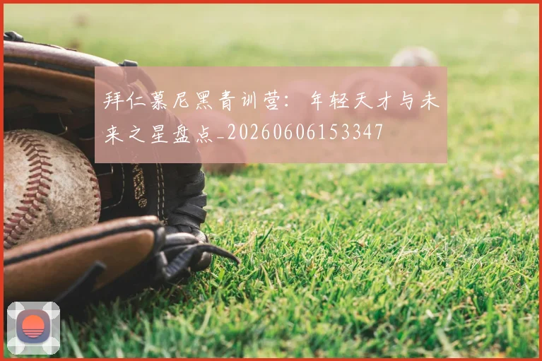 拜仁慕尼黑青训营：年轻天才与未来之星盘点_20260606153347