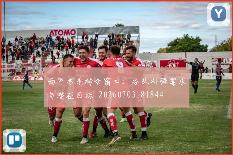 西甲冬季转会窗口：各队补强需求与潜在目标_20260703181844