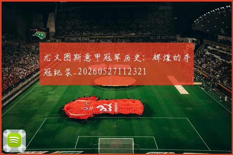 尤文图斯意甲冠军历史:辉煌的夺冠纪录_20260527112321