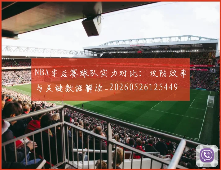 NBA季后赛球队实力对比：攻防效率与关键数据解读_20260526125449