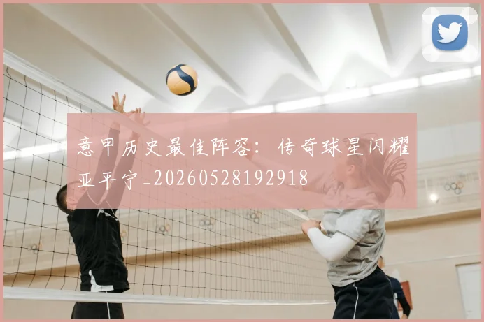 意甲历史最佳阵容：传奇球星闪耀亚平宁_20260528192918
