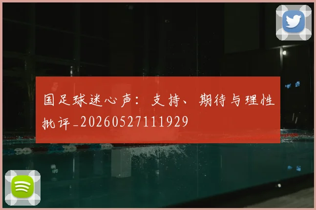 国足球迷心声：支持、期待与理性批评_20260527111929