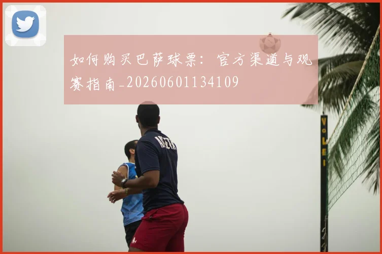 如何购买巴萨球票：官方渠道与观赛指南_20260601134109