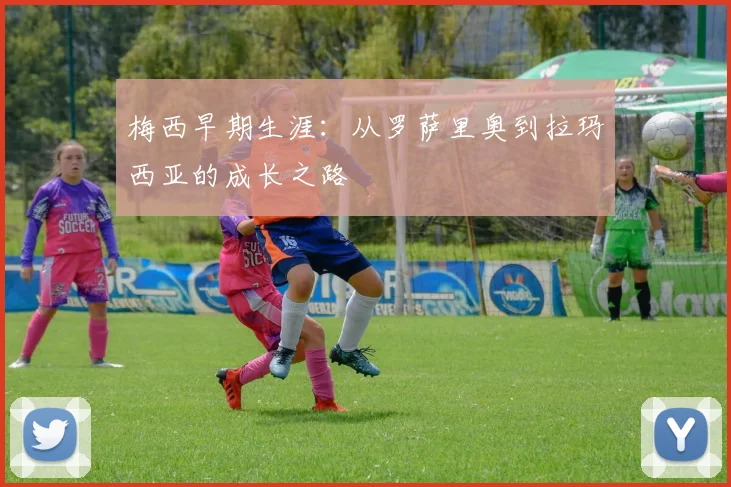 梅西早期生涯：从罗萨里奥到拉玛西亚的成长之路