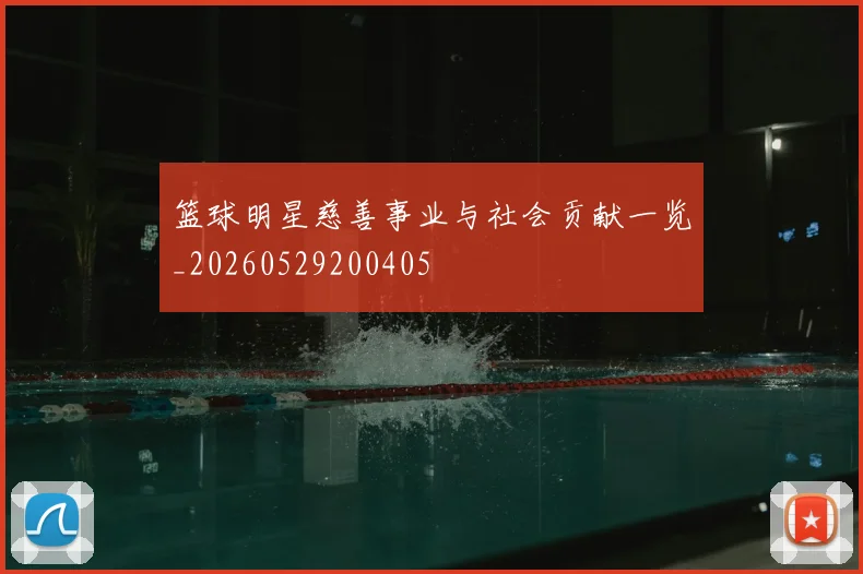 篮球明星慈善事业与社会贡献一览_20260529200405