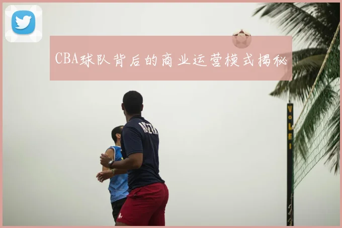 CBA球队背后的商业运营模式揭秘
