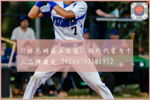 贝林厄姆商业价值：场外代言与个人品牌建设_20260703181952