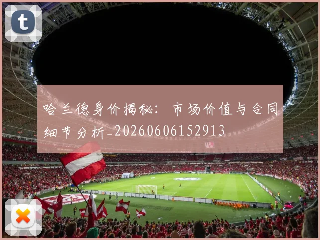 哈兰德身价揭秘：市场价值与合同细节分析_20260606152913
