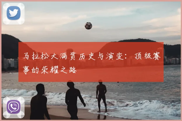 马拉松大满贯历史与演变：顶级赛事的荣耀之路