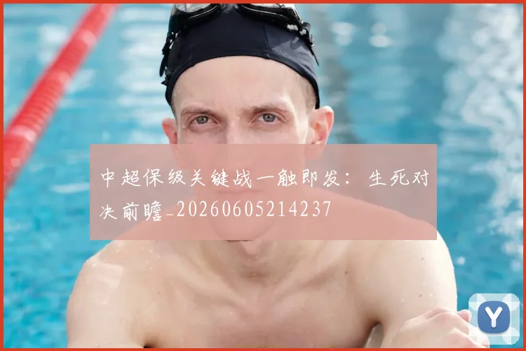 中超保级关键战一触即发:生死对决前瞻_20260605214237