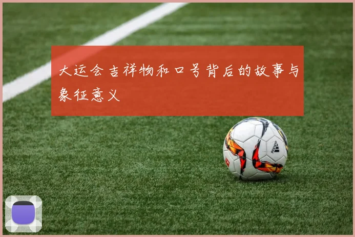大运会吉祥物和口号背后的故事与象征意义
