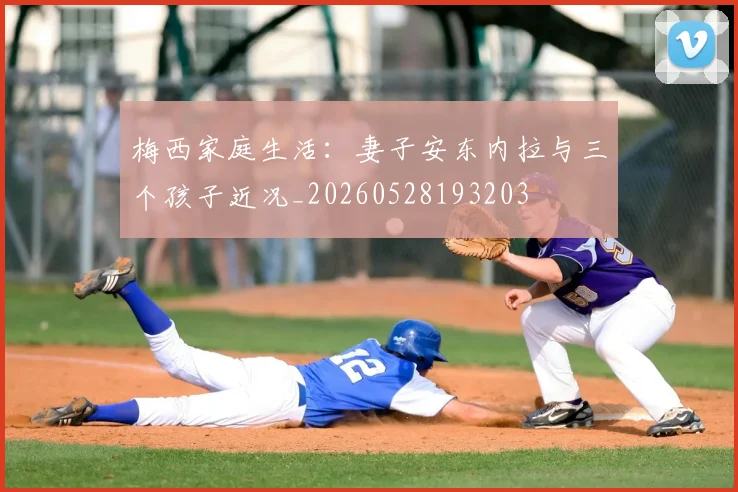 梅西家庭生活：妻子安东内拉与三个孩子近况_20260528193203