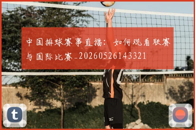 中国排球赛事直播:如何观看联赛与国际比赛_20260526143321