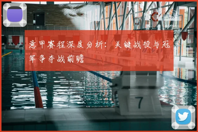 意甲赛程深度分析：关键战役与冠军争夺战前瞻