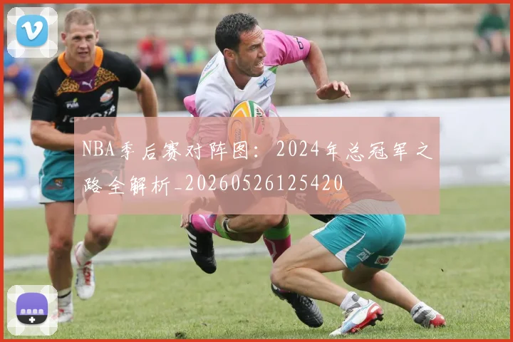 NBA季后赛对阵图：2024年总冠军之路全解析_20260526125420